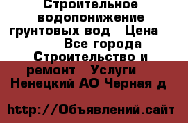 Строительное водопонижение грунтовых вод › Цена ­ 270 - Все города Строительство и ремонт » Услуги   . Ненецкий АО,Черная д.